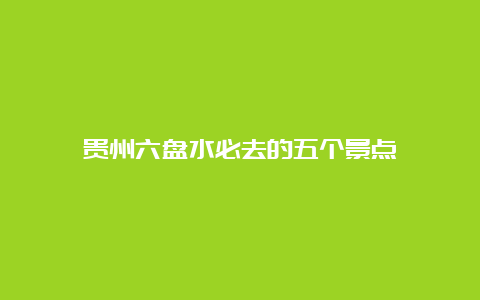 贵州六盘水必去的五个景点