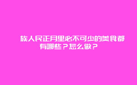 彝族人民正月里必不可少的美食都有哪些？怎么做？