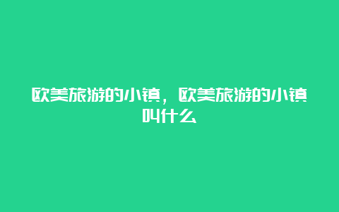 欧美旅游的小镇，欧美旅游的小镇叫什么