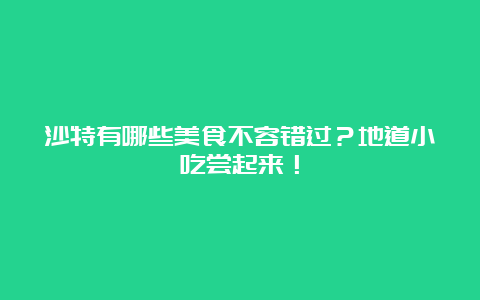 沙特有哪些美食不容错过？地道小吃尝起来！