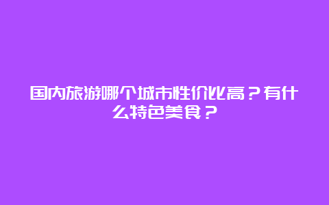 国内旅游哪个城市性价比高？有什么特色美食？