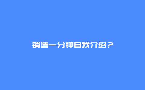 销售一分钟自我介绍？