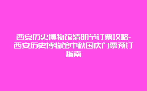 西安历史博物馆清明节订票攻略-西安历史博物馆中秋国庆门票预订指南