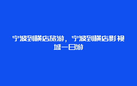 宁波到横店旅游，宁波到横店影视城一日游