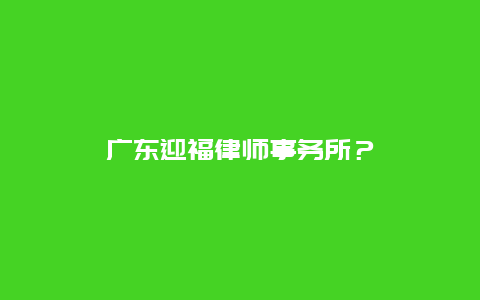 广东迎福律师事务所？