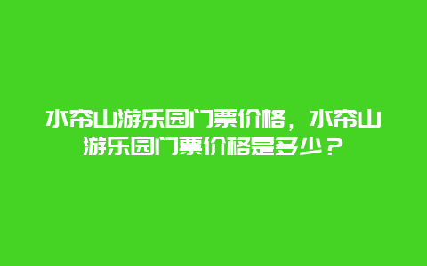 水帘山游乐园门票价格，水帘山游乐园门票价格是多少？