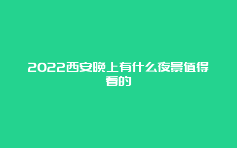 2022西安晚上有什么夜景值得看的