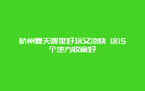 杭州夏天哪里好玩又凉快 这15个地方收藏好