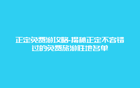 正定免费游攻略-揭秘正定不容错过的免费旅游胜地名单