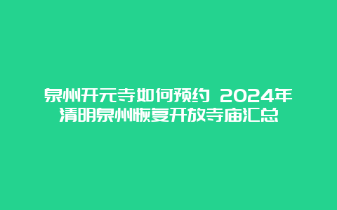 泉州开元寺如何预约 2024年清明泉州恢复开放寺庙汇总