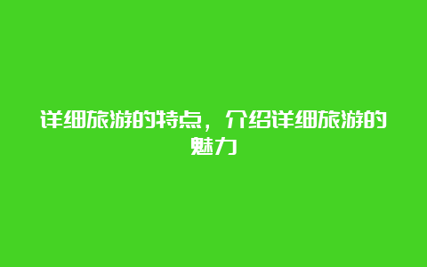 详细旅游的特点，介绍详细旅游的魅力