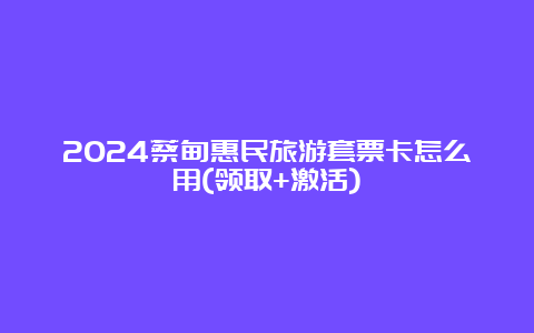 2024蔡甸惠民旅游套票卡怎么用(领取+激活)