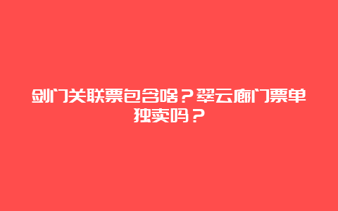 剑门关联票包含啥？翠云廊门票单独卖吗？