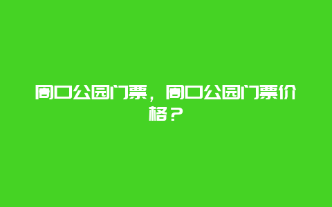 周口公园门票，周口公园门票价格？