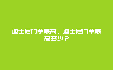 迪士尼门票最高，迪士尼门票最高多少？