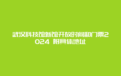 武汉科技馆新馆开放时间和门票2024 附具体地址