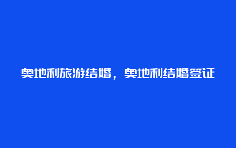 奥地利旅游结婚，奥地利结婚签证