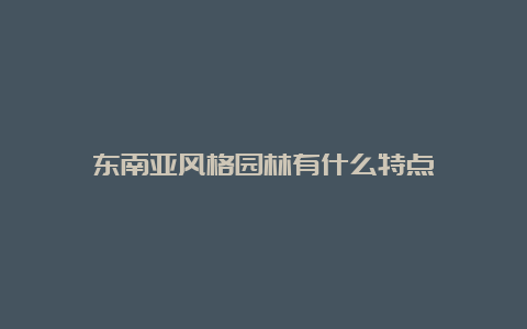 东南亚风格园林有什么特点