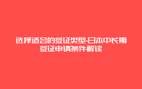 选择适合的签证类型-日本中长期签证申请条件解读