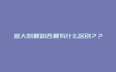 意大利餐和西餐有什么区别？？