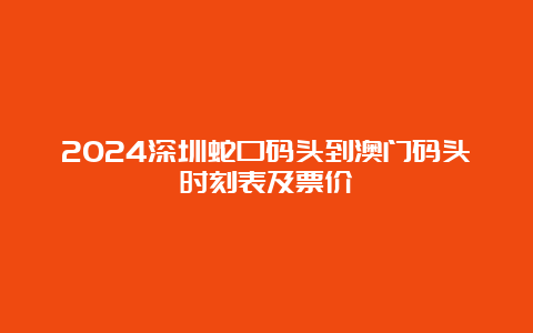 2024深圳蛇口码头到澳门码头时刻表及票价