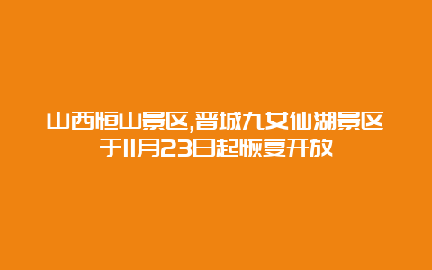 山西恒山景区,晋城九女仙湖景区于11月23日起恢复开放