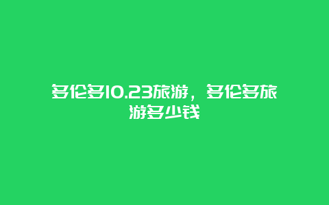 多伦多10.23旅游，多伦多旅游多少钱