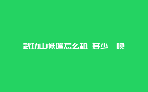 武功山帐篷怎么租 多少一晚