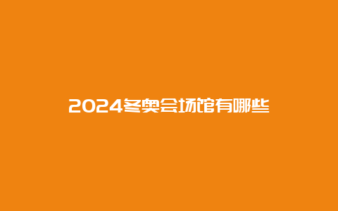 2024冬奥会场馆有哪些