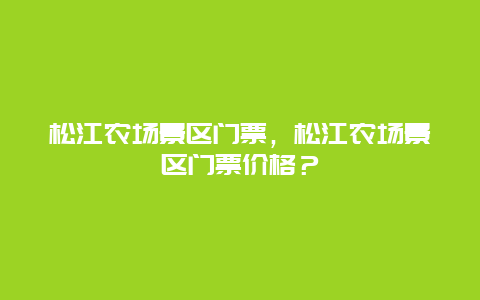 松江农场景区门票，松江农场景区门票价格？