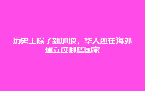 历史上除了新加坡，华人还在海外建立过哪些国家