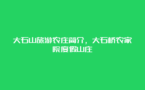 大石山旅游农庄简介，大石桥农家院度假山庄