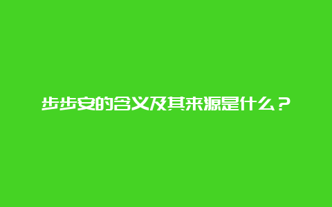 步步安的含义及其来源是什么？