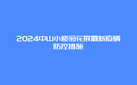 2024中山小榄菊花展最新疫情防控措施