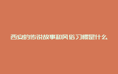 西安的传说故事和风俗习惯是什么