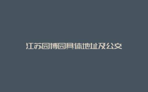 江苏园博园具体地址及公交