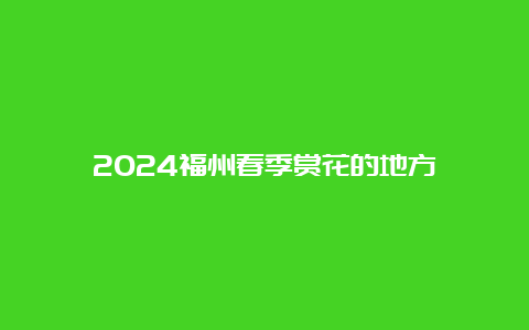 2024福州春季赏花的地方