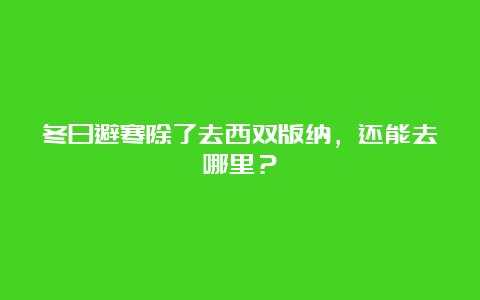 冬日避寒除了去西双版纳，还能去哪里？