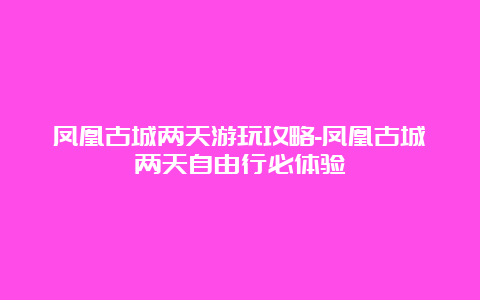 凤凰古城两天游玩攻略-凤凰古城两天自由行必体验