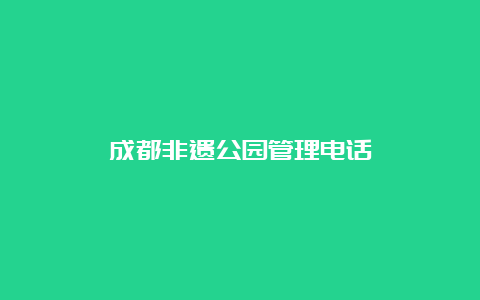 成都非遗公园管理电话