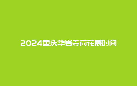 2024重庆华岩寺荷花展时间