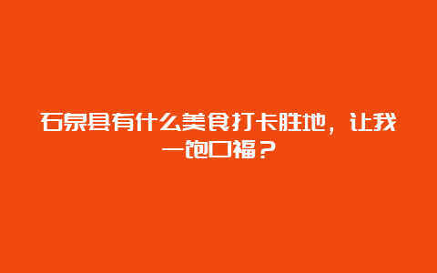 石泉县有什么美食打卡胜地，让我一饱口福？