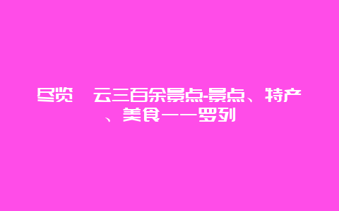 尽览缙云三百余景点-景点、特产、美食一一罗列