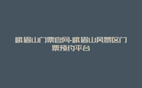 峨眉山门票官网-峨眉山风景区门票预约平台