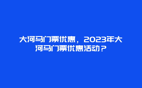 大河马门票优惠，2024年大河马门票优惠活动？