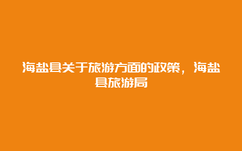 海盐县关于旅游方面的政策，海盐县旅游局