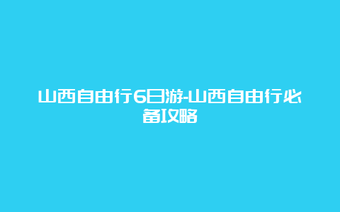 山西自由行6日游-山西自由行必备攻略