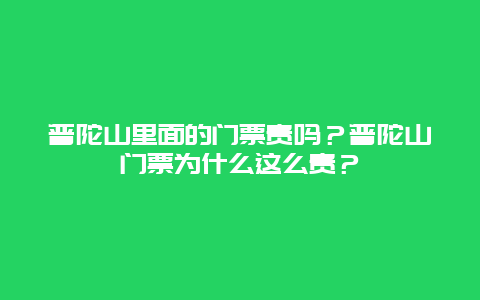 普陀山里面的门票贵吗？普陀山门票为什么这么贵？