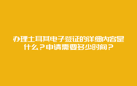 办理土耳其电子签证的详细内容是什么？申请需要多少时间？