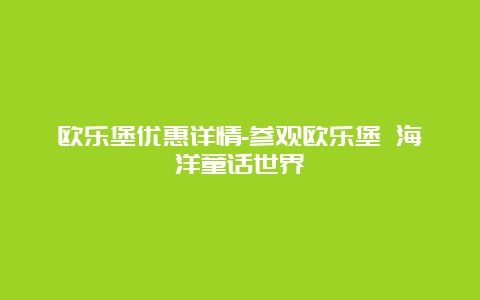 欧乐堡优惠详情-参观欧乐堡 海洋童话世界